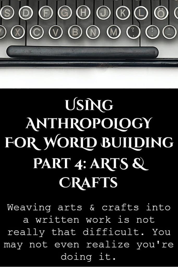 Weaving arts & crafts into a written work to add an element of anthropology to your world building is not really that difficult. You may not even realize you're doing it.